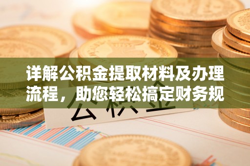 贵溪详解公积金提取材料及办理流程，助您轻松搞定财务规划