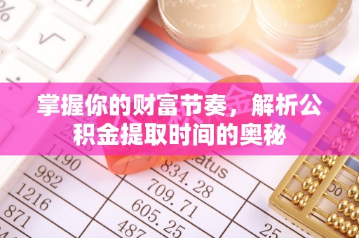 贵溪掌握你的财富节奏，解析公积金提取时间的奥秘