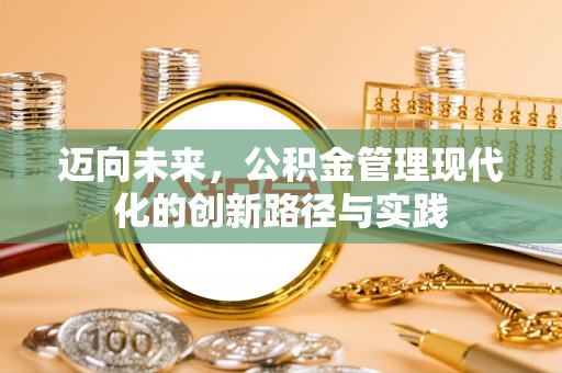 贵溪迈向未来，公积金管理现代化的创新路径与实践