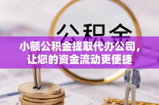 贵溪小额公积金提取代办公司，让您的资金流动更便捷
