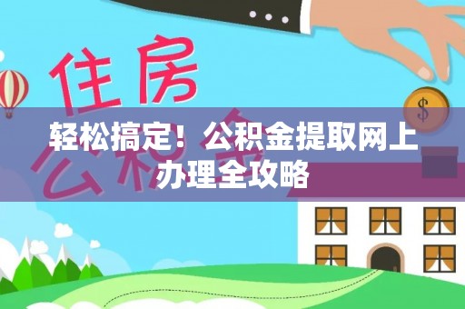 贵溪轻松搞定！公积金提取网上办理全攻略