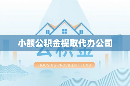 贵溪小额公积金提取代办公司