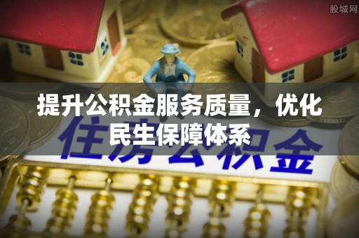 贵溪提升公积金服务质量，优化民生保障体系