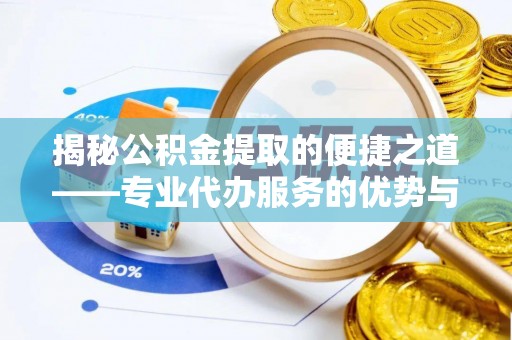 贵溪揭秘公积金提取的便捷之道——专业代办服务的优势与选择