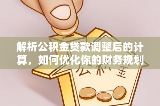 贵溪解析公积金贷款调整后的计算，如何优化你的财务规划