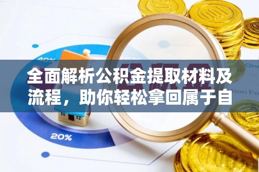 贵溪全面解析公积金提取材料及流程，助你轻松拿回属于自己的钱