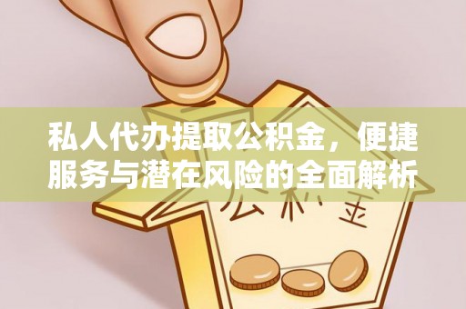 贵溪私人代办提取公积金，便捷服务与潜在风险的全面解析