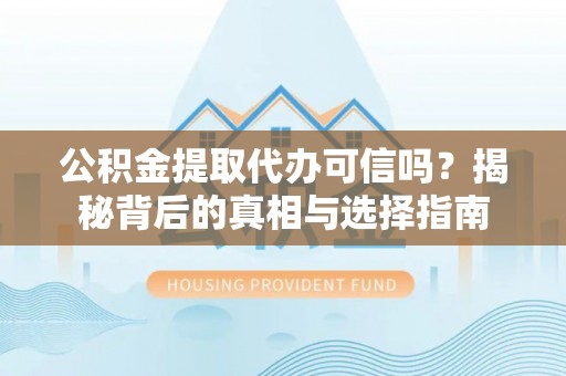 贵溪公积金提取代办可信吗？揭秘背后的真相与选择指南