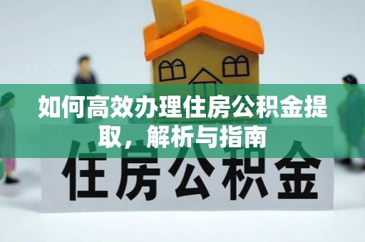 贵溪如何高效办理住房公积金提取，解析与指南