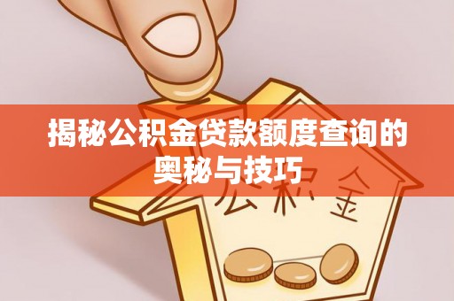 贵溪揭秘公积金贷款额度查询的奥秘与技巧