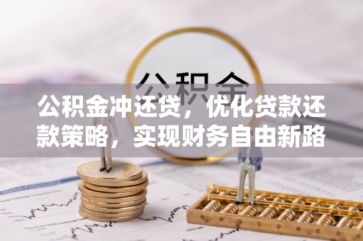 贵溪公积金冲还贷，优化贷款还款策略，实现财务自由新路径
