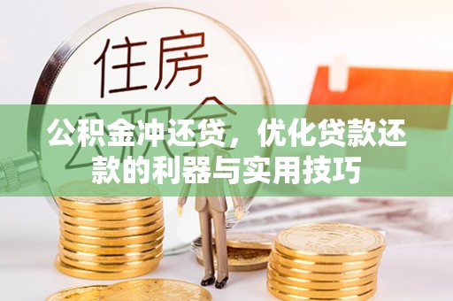 贵溪公积金冲还贷，优化贷款还款的利器与实用技巧