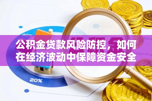 贵溪公积金贷款风险防控，如何在经济波动中保障资金安全