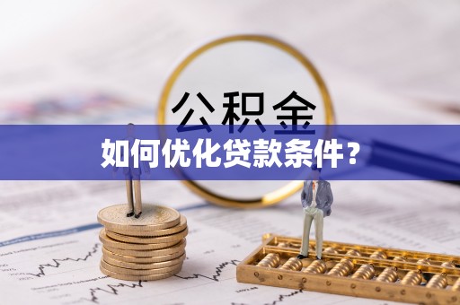 贵溪如何优化贷款条件？
