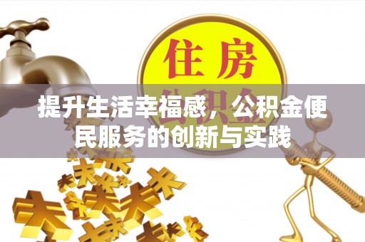 贵溪提升生活幸福感，公积金便民服务的创新与实践