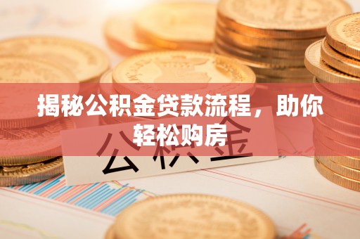 贵溪揭秘公积金贷款流程，助你轻松购房