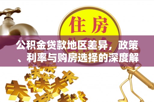 贵溪公积金贷款地区差异，政策、利率与购房选择的深度解析