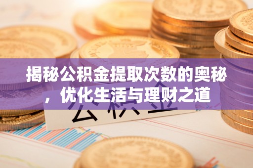 贵溪揭秘公积金提取次数的奥秘，优化生活与理财之道