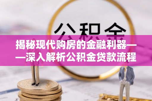 贵溪揭秘现代购房的金融利器——深入解析公积金贷款流程