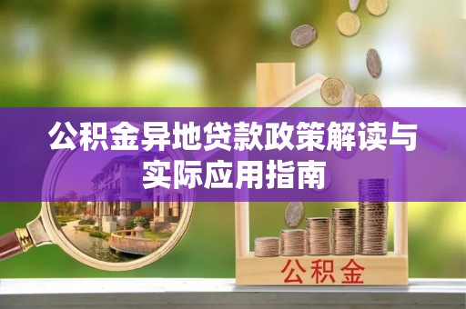 贵溪公积金异地贷款政策解读与实际应用指南