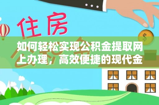贵溪如何轻松实现公积金提取网上办理，高效便捷的现代金融服务