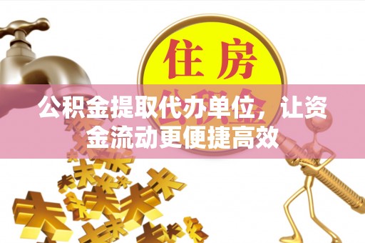 贵溪公积金提取代办单位，让资金流动更便捷高效