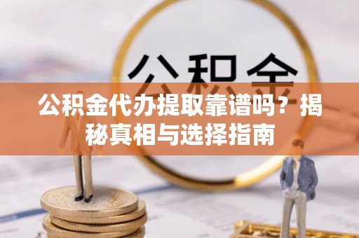 贵溪公积金代办提取靠谱吗？揭秘真相与选择指南