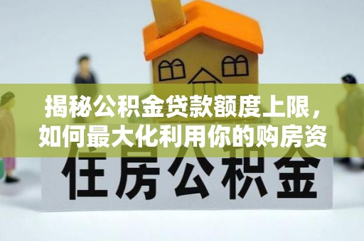 贵溪揭秘公积金贷款额度上限，如何最大化利用你的购房资金？
