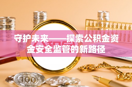 贵溪守护未来——探索公积金资金安全监管的新路径