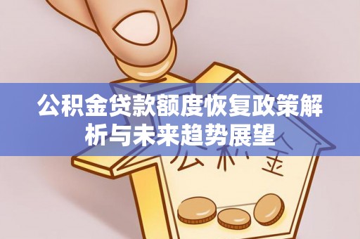 贵溪公积金贷款额度恢复政策解析与未来趋势展望