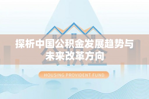 贵溪探析中国公积金发展趋势与未来改革方向
