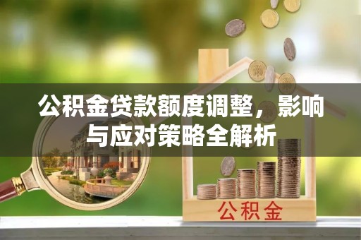 贵溪公积金贷款额度调整，影响与应对策略全解析