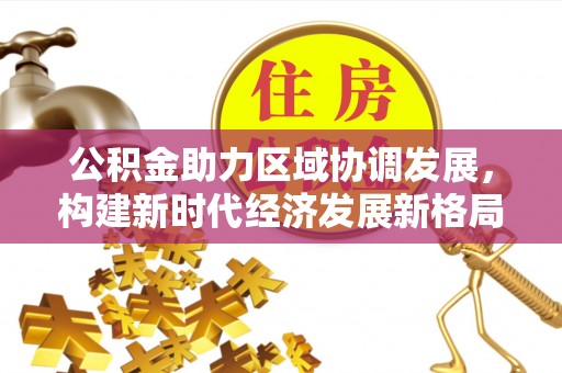 贵溪公积金助力区域协调发展，构建新时代经济发展新格局