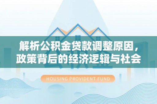 贵溪解析公积金贷款调整原因，政策背后的经济逻辑与社会影响
