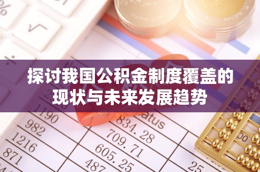 贵溪探讨我国公积金制度覆盖的现状与未来发展趋势