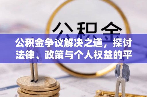 贵溪公积金争议解决之道，探讨法律、政策与个人权益的平衡