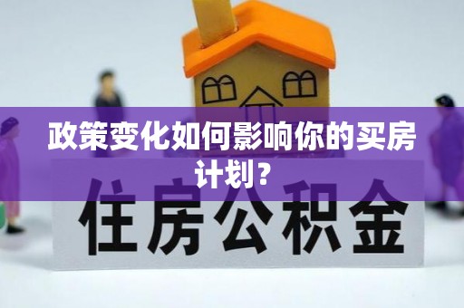 贵溪政策变化如何影响你的买房计划？