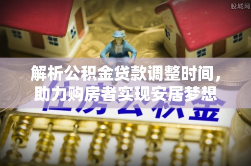 贵溪解析公积金贷款调整时间，助力购房者实现安居梦想