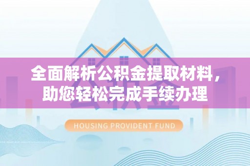 贵溪全面解析公积金提取材料，助您轻松完成手续办理