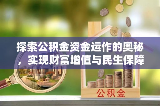 贵溪探索公积金资金运作的奥秘，实现财富增值与民生保障