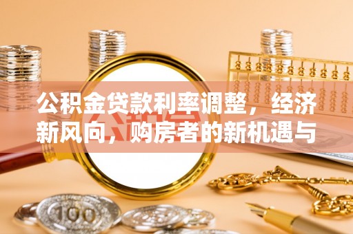 贵溪公积金贷款利率调整，经济新风向，购房者的新机遇与挑战