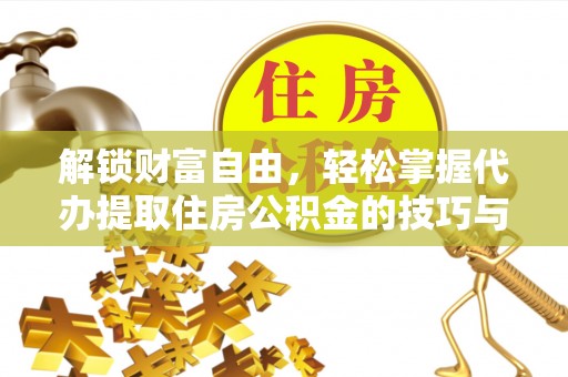 贵溪解锁财富自由，轻松掌握代办提取住房公积金的技巧与攻略