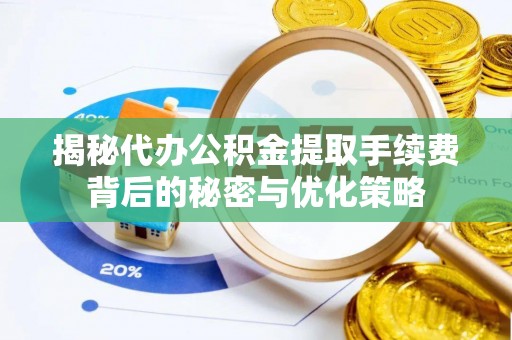 贵溪揭秘代办公积金提取手续费背后的秘密与优化策略