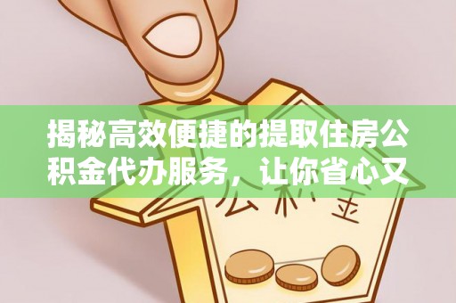 贵溪揭秘高效便捷的提取住房公积金代办服务，让你省心又省力