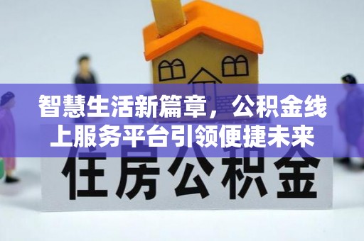 贵溪智慧生活新篇章，公积金线上服务平台引领便捷未来