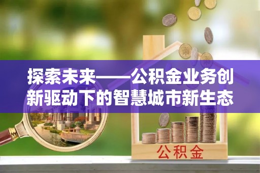 贵溪探索未来——公积金业务创新驱动下的智慧城市新生态