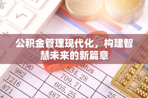 贵溪公积金管理现代化，构建智慧未来的新篇章