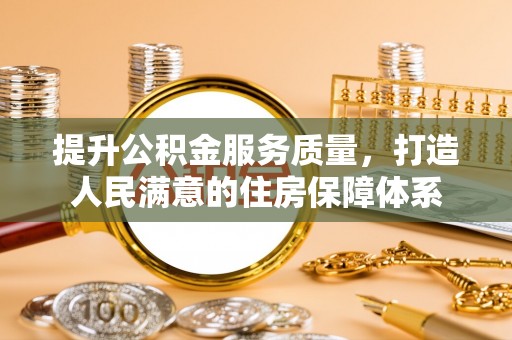 贵溪提升公积金服务质量，打造人民满意的住房保障体系