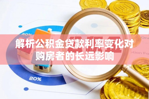 贵溪解析公积金贷款利率变化对购房者的长远影响