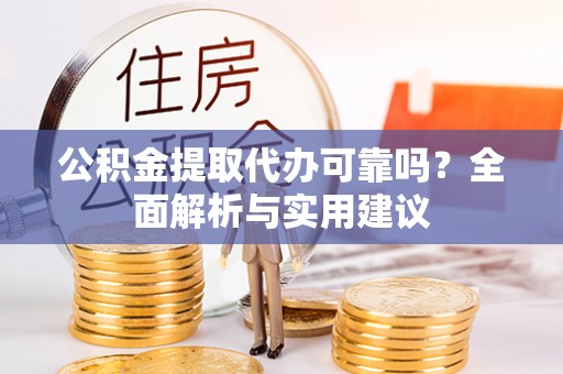 贵溪公积金提取代办可靠吗？全面解析与实用建议